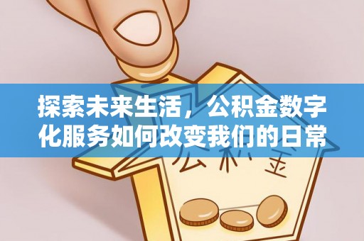 固原探索未来生活，公积金数字化服务如何改变我们的日常