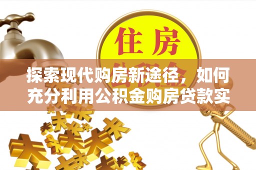 固原探索现代购房新途径，如何充分利用公积金购房贷款实现置业梦想