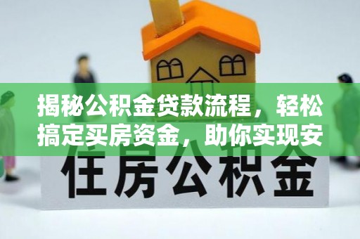 固原揭秘公积金贷款流程，轻松搞定买房资金，助你实现安居梦想