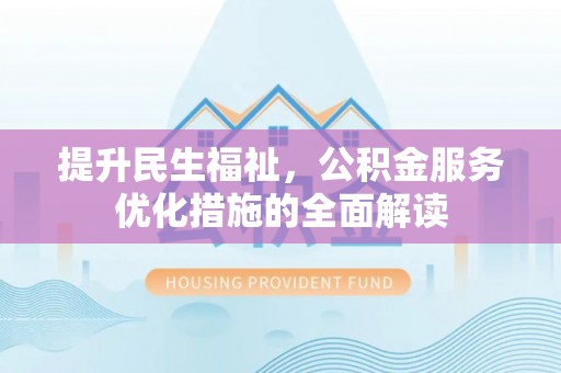 固原提升民生福祉，公积金服务优化措施的全面解读