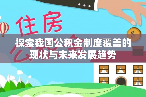 固原探索我国公积金制度覆盖的现状与未来发展趋势