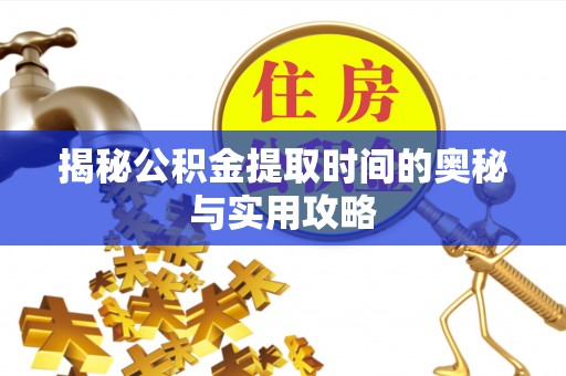 固原揭秘公积金提取时间的奥秘与实用攻略