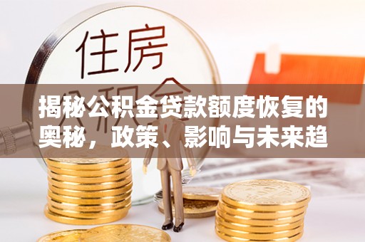 固原揭秘公积金贷款额度恢复的奥秘，政策、影响与未来趋势