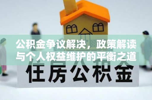 固原公积金争议解决，政策解读与个人权益维护的平衡之道