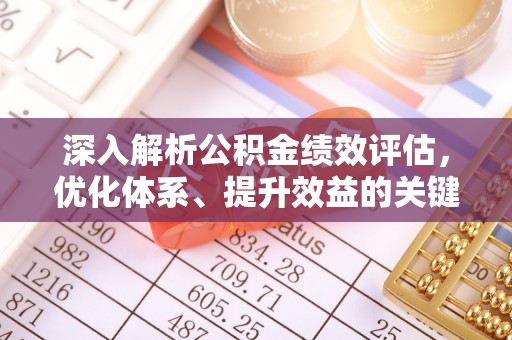 固原深入解析公积金绩效评估，优化体系、提升效益的关键路径
