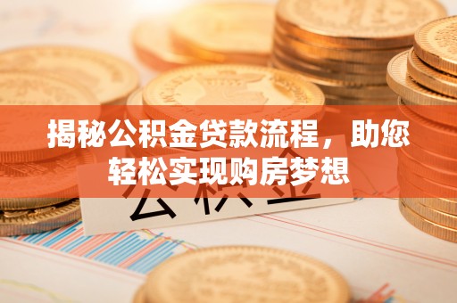 固原揭秘公积金贷款流程，助您轻松实现购房梦想