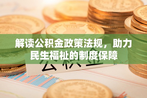 固原解读公积金政策法规，助力民生福祉的制度保障