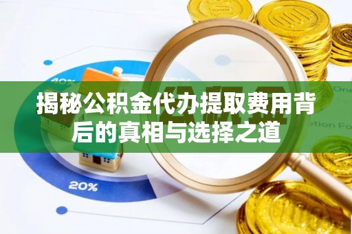 固原揭秘公积金代办提取费用背后的真相与选择之道