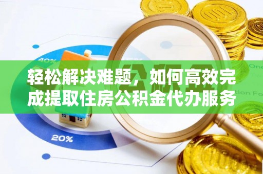 固原轻松解决难题，如何高效完成提取住房公积金代办服务