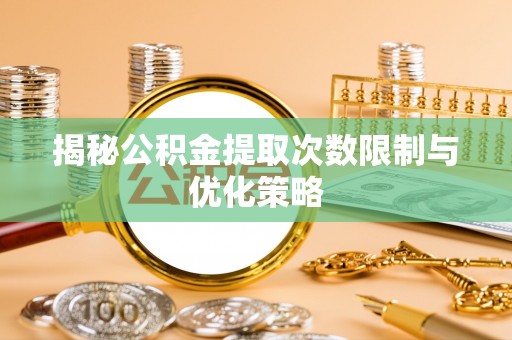 固原揭秘公积金提取次数限制与优化策略