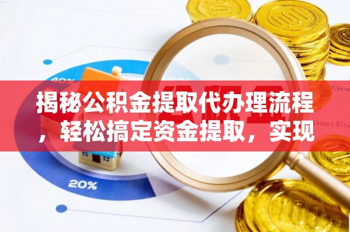 固原揭秘公积金提取代办理流程，轻松搞定资金提取，实现财务自由