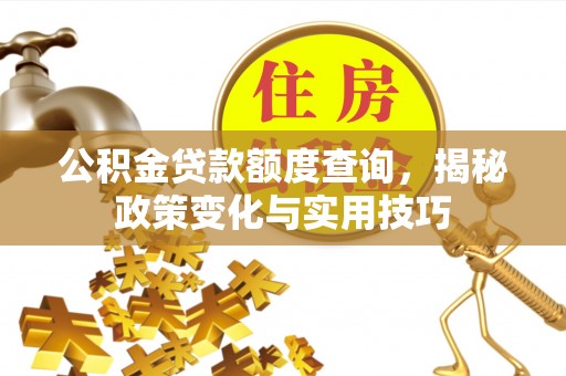 固原公积金贷款额度查询，揭秘政策变化与实用技巧