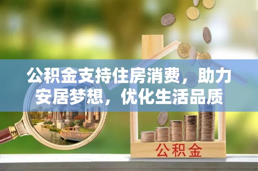 固原公积金支持住房消费，助力安居梦想，优化生活品质