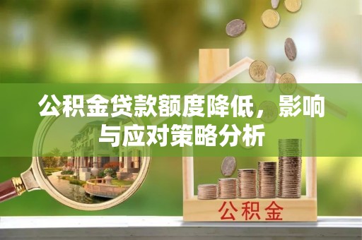 固原公积金贷款额度降低，影响与应对策略分析