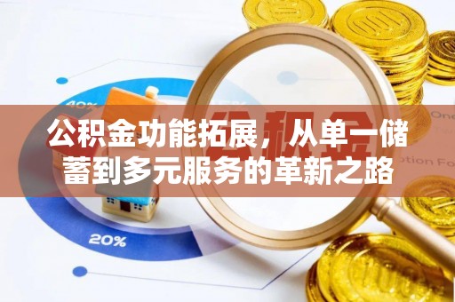 固原公积金功能拓展，从单一储蓄到多元服务的革新之路