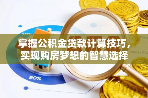 固原掌握公积金贷款计算技巧，实现购房梦想的智慧选择