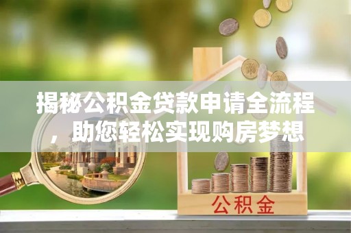 固原揭秘公积金贷款申请全流程，助您轻松实现购房梦想