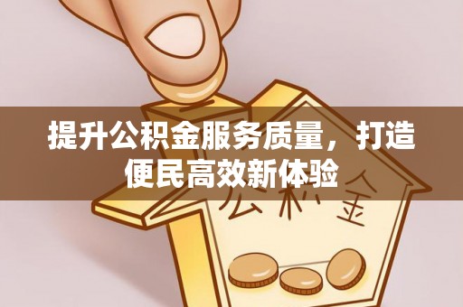 固原提升公积金服务质量，打造便民高效新体验