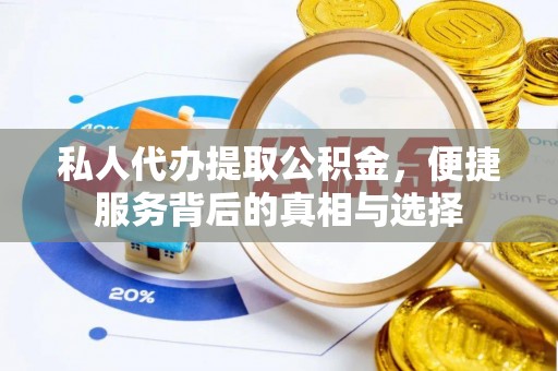 固原私人代办提取公积金，便捷服务背后的真相与选择