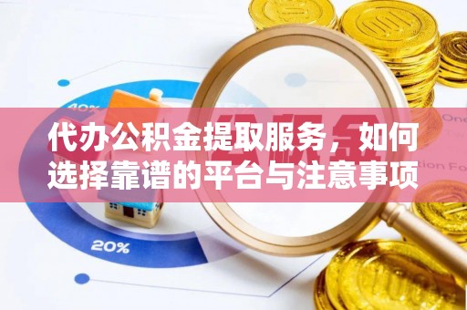 固原代办公积金提取服务，如何选择靠谱的平台与注意事项