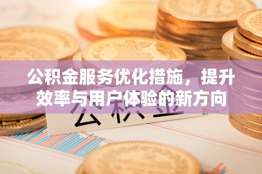 固原公积金服务优化措施，提升效率与用户体验的新方向