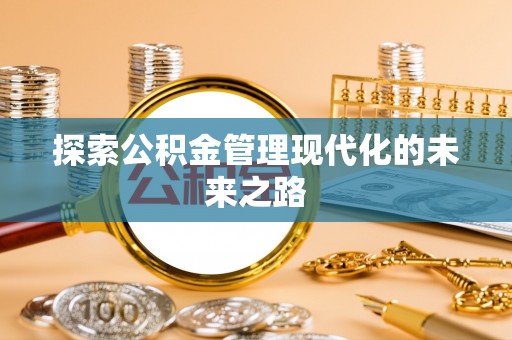固原探索公积金管理现代化的未来之路
