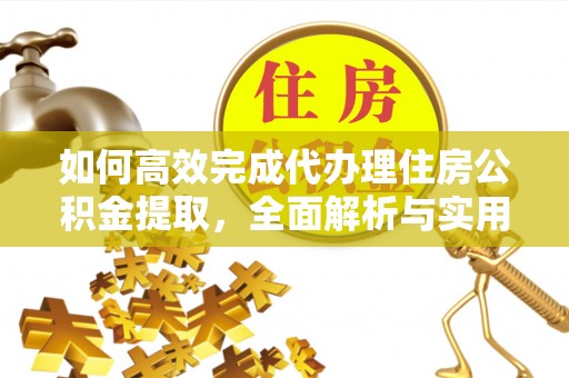 固原如何高效完成代办理住房公积金提取，全面解析与实用技巧