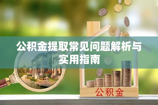 固原公积金提取常见问题解析与实用指南