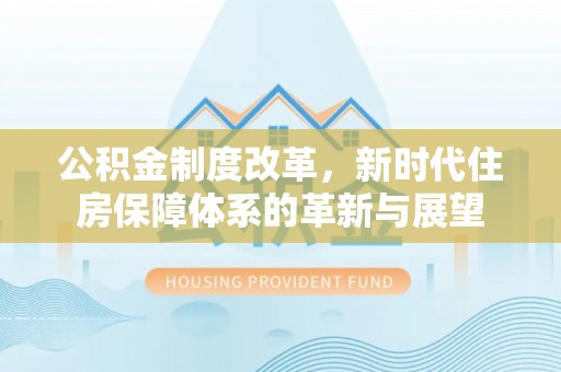 固原公积金制度改革，新时代住房保障体系的革新与展望