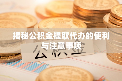 固原揭秘公积金提取代办的便利与注意事项