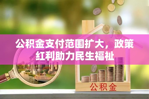 固原公积金支付范围扩大，政策红利助力民生福祉