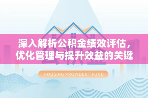 固原深入解析公积金绩效评估，优化管理与提升效益的关键路径