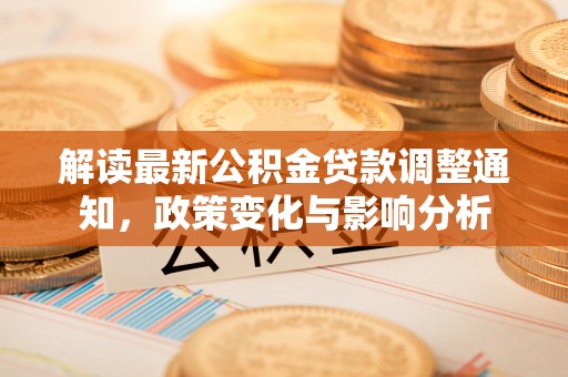 固原解读最新公积金贷款调整通知，政策变化与影响分析