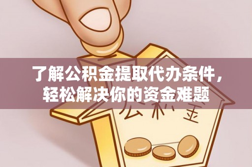 固原了解公积金提取代办条件，轻松解决你的资金难题