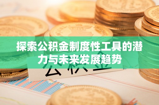 固原探索公积金制度性工具的潜力与未来发展趋势