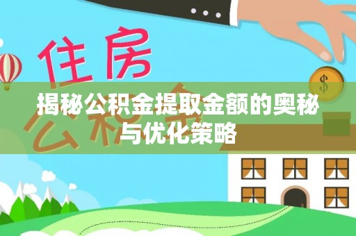 固原揭秘公积金提取金额的奥秘与优化策略