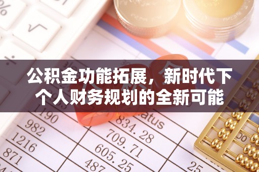 固原公积金功能拓展，新时代下个人财务规划的全新可能