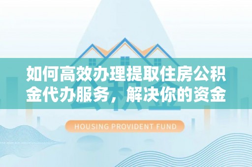 固原如何高效办理提取住房公积金代办服务，解决你的资金需求