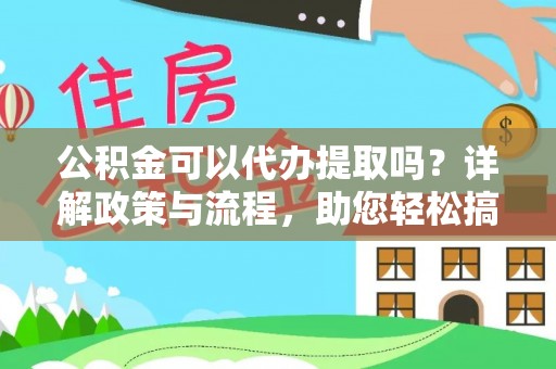 固原公积金可以代办提取吗？详解政策与流程，助您轻松搞定！