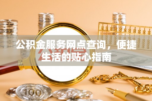 固原公积金服务网点查询，便捷生活的贴心指南