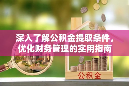固原深入了解公积金提取条件，优化财务管理的实用指南