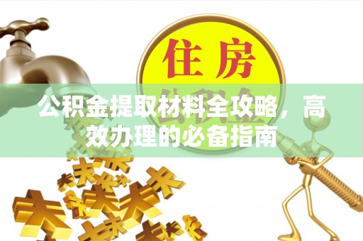 固原公积金提取材料全攻略，高效办理的必备指南