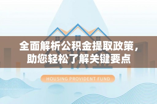 固原全面解析公积金提取政策，助您轻松了解关键要点