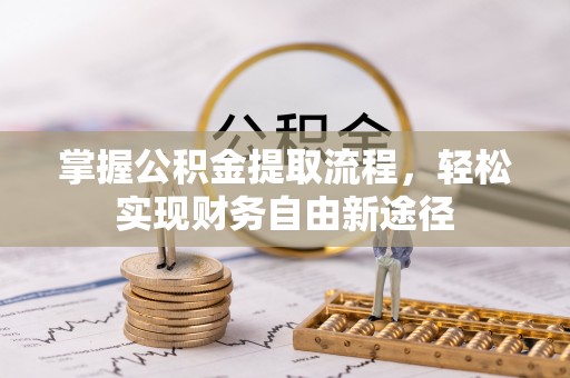 固原掌握公积金提取流程，轻松实现财务自由新途径