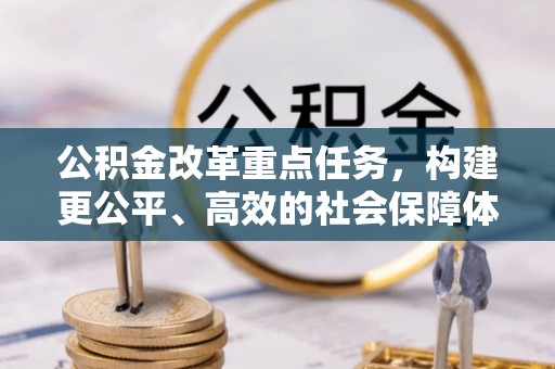 固原公积金改革重点任务，构建更公平、高效的社会保障体系