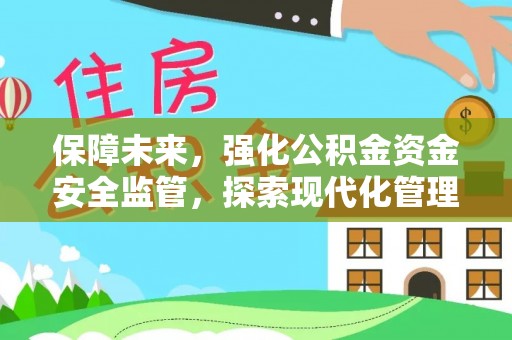 固原保障未来，强化公积金资金安全监管，探索现代化管理新路径