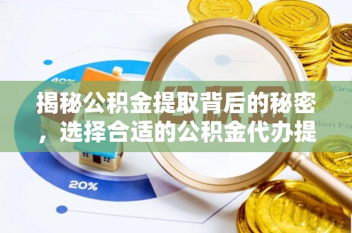 固原揭秘公积金提取背后的秘密，选择合适的公积金代办提取公司是关键