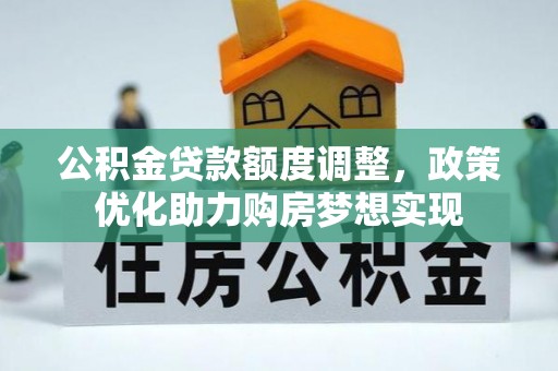 固原公积金贷款额度调整，政策优化助力购房梦想实现