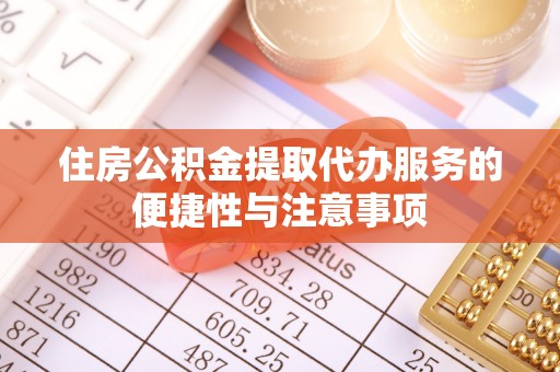固原住房公积金提取代办服务的便捷性与注意事项