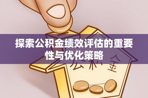 固原探索公积金绩效评估的重要性与优化策略